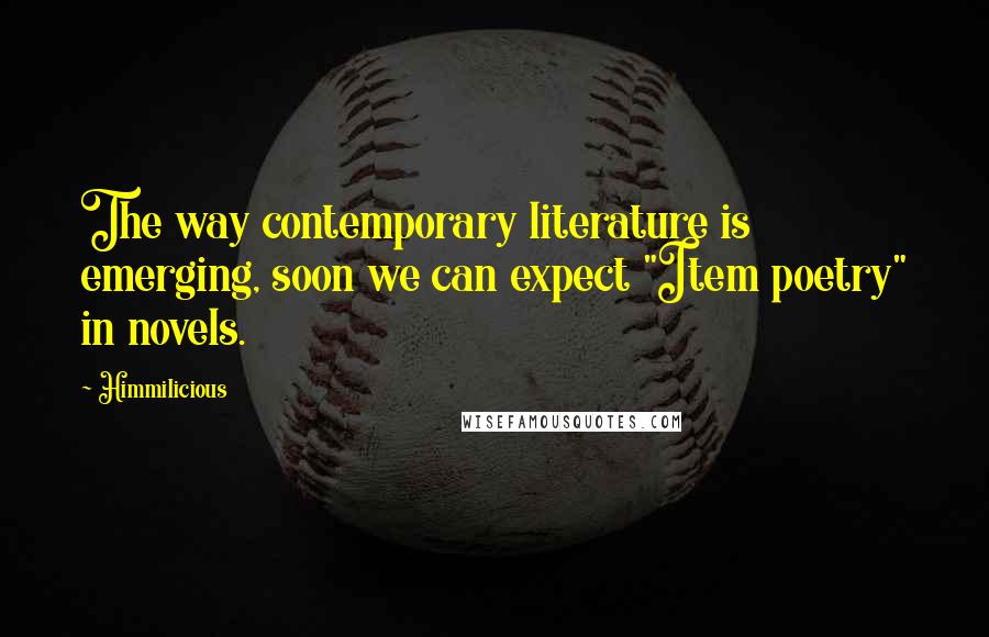 Himmilicious Quotes: The way contemporary literature is emerging, soon we can expect "Item poetry" in novels.