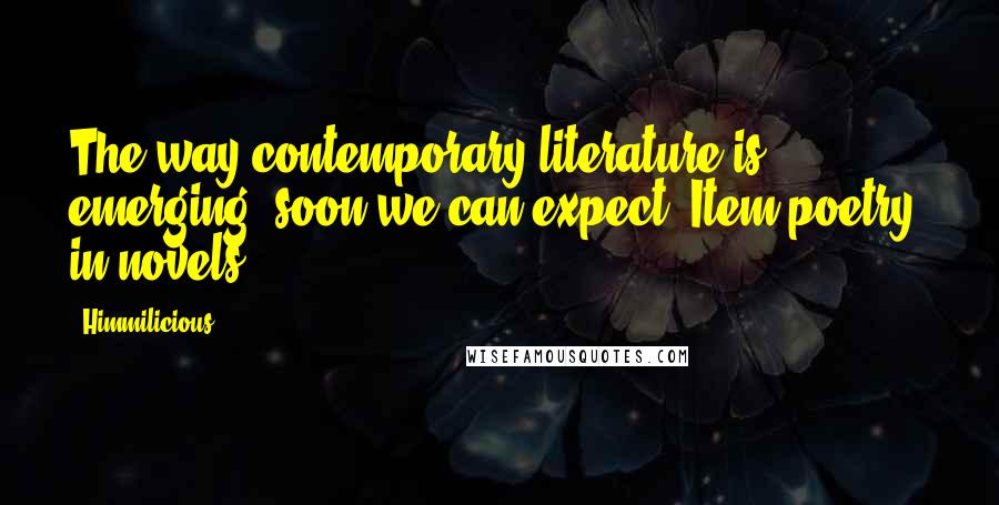 Himmilicious Quotes: The way contemporary literature is emerging, soon we can expect "Item poetry" in novels.