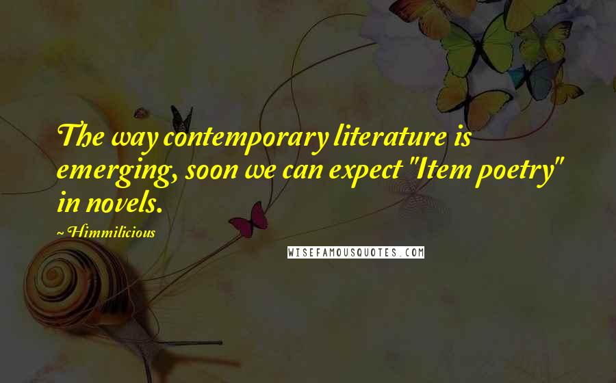 Himmilicious Quotes: The way contemporary literature is emerging, soon we can expect "Item poetry" in novels.