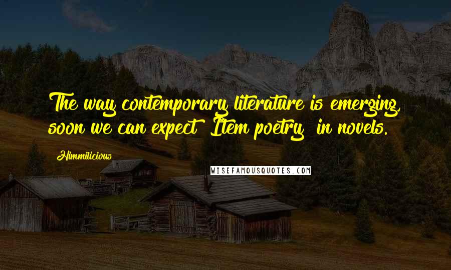 Himmilicious Quotes: The way contemporary literature is emerging, soon we can expect "Item poetry" in novels.