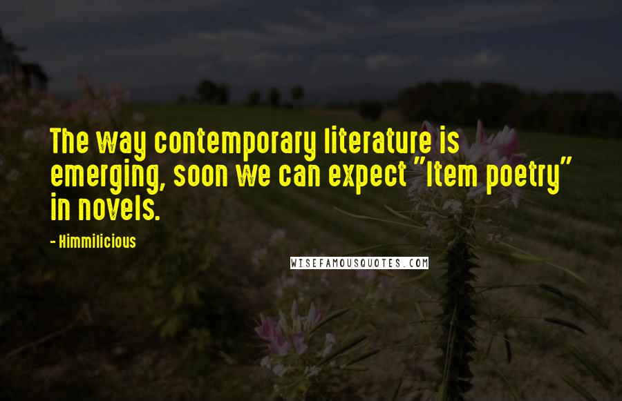 Himmilicious Quotes: The way contemporary literature is emerging, soon we can expect "Item poetry" in novels.