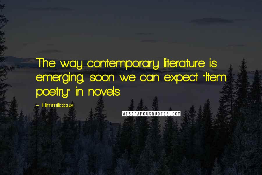 Himmilicious Quotes: The way contemporary literature is emerging, soon we can expect "Item poetry" in novels.