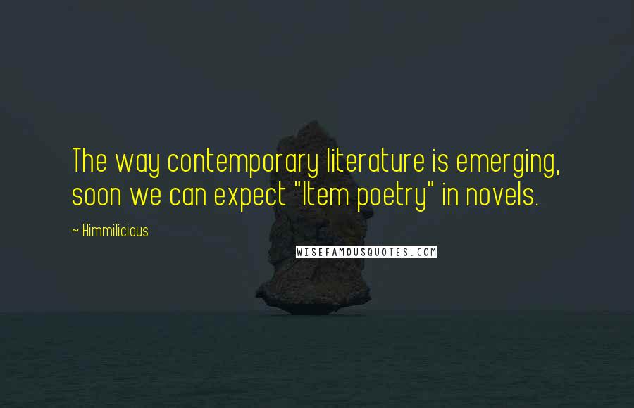 Himmilicious Quotes: The way contemporary literature is emerging, soon we can expect "Item poetry" in novels.