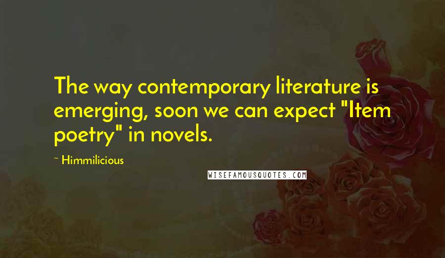 Himmilicious Quotes: The way contemporary literature is emerging, soon we can expect "Item poetry" in novels.