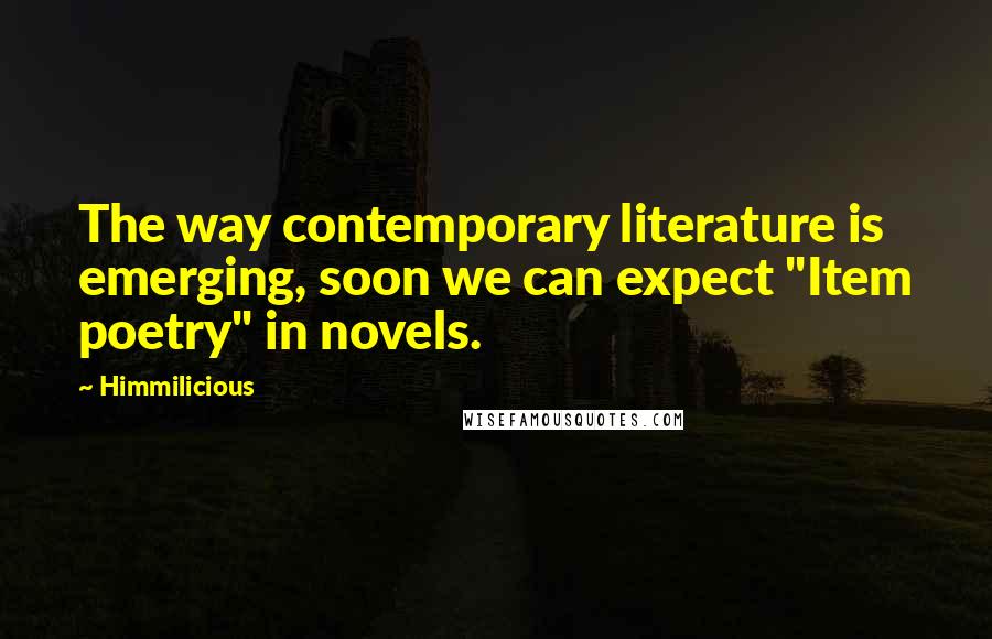 Himmilicious Quotes: The way contemporary literature is emerging, soon we can expect "Item poetry" in novels.