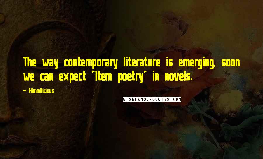 Himmilicious Quotes: The way contemporary literature is emerging, soon we can expect "Item poetry" in novels.
