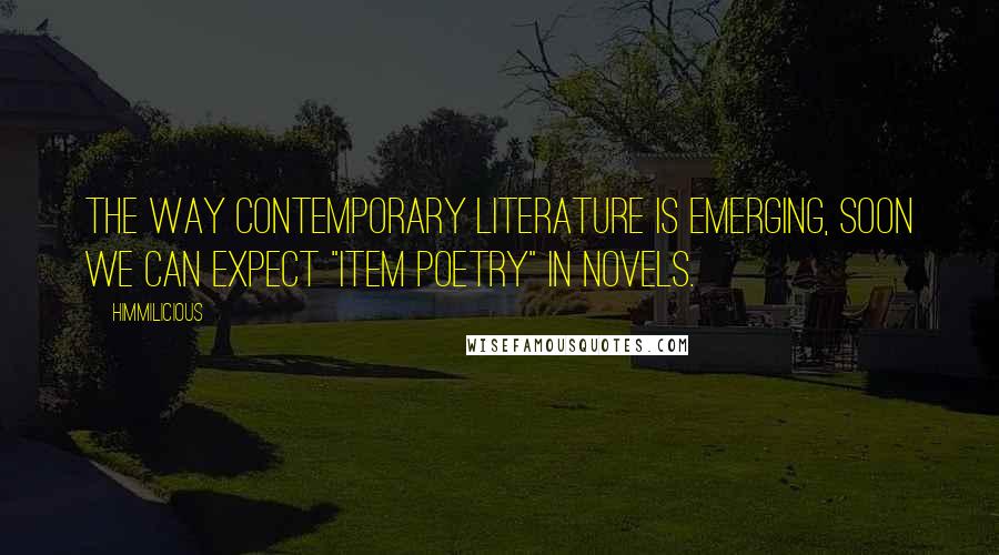 Himmilicious Quotes: The way contemporary literature is emerging, soon we can expect "Item poetry" in novels.