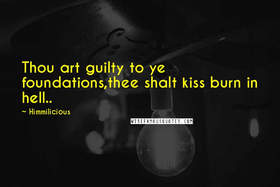 Himmilicious Quotes: Thou art guilty to ye foundations,thee shalt kiss burn in hell..
