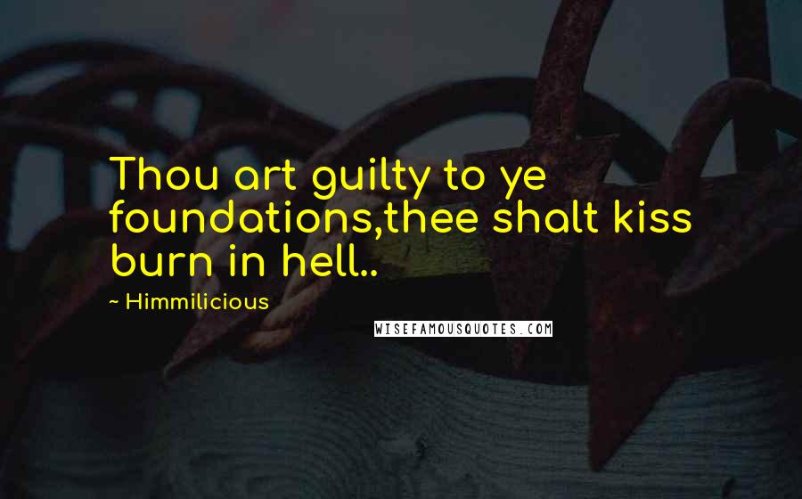 Himmilicious Quotes: Thou art guilty to ye foundations,thee shalt kiss burn in hell..