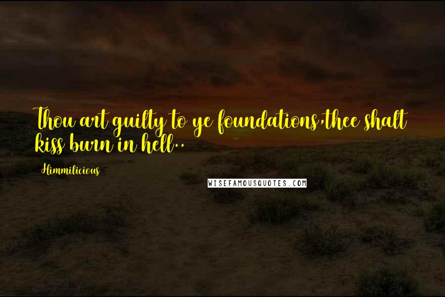Himmilicious Quotes: Thou art guilty to ye foundations,thee shalt kiss burn in hell..