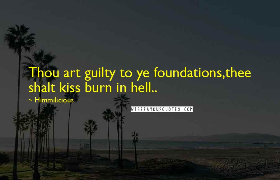 Himmilicious Quotes: Thou art guilty to ye foundations,thee shalt kiss burn in hell..