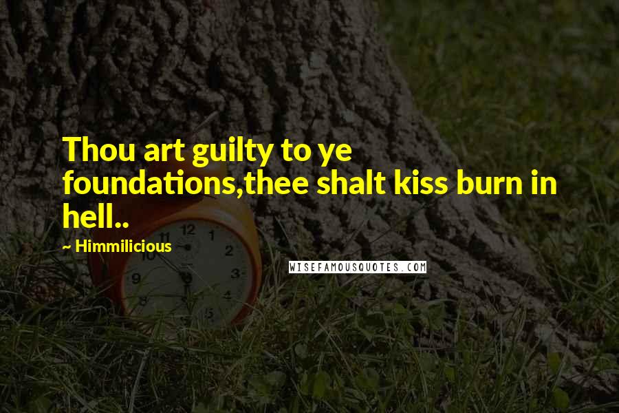 Himmilicious Quotes: Thou art guilty to ye foundations,thee shalt kiss burn in hell..