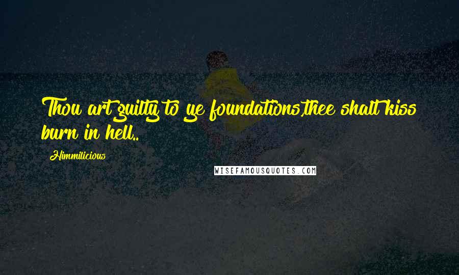 Himmilicious Quotes: Thou art guilty to ye foundations,thee shalt kiss burn in hell..