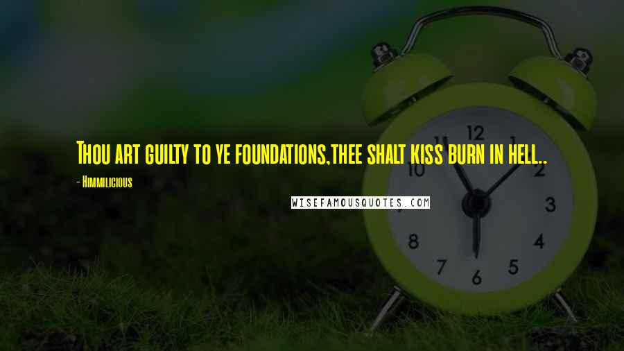 Himmilicious Quotes: Thou art guilty to ye foundations,thee shalt kiss burn in hell..
