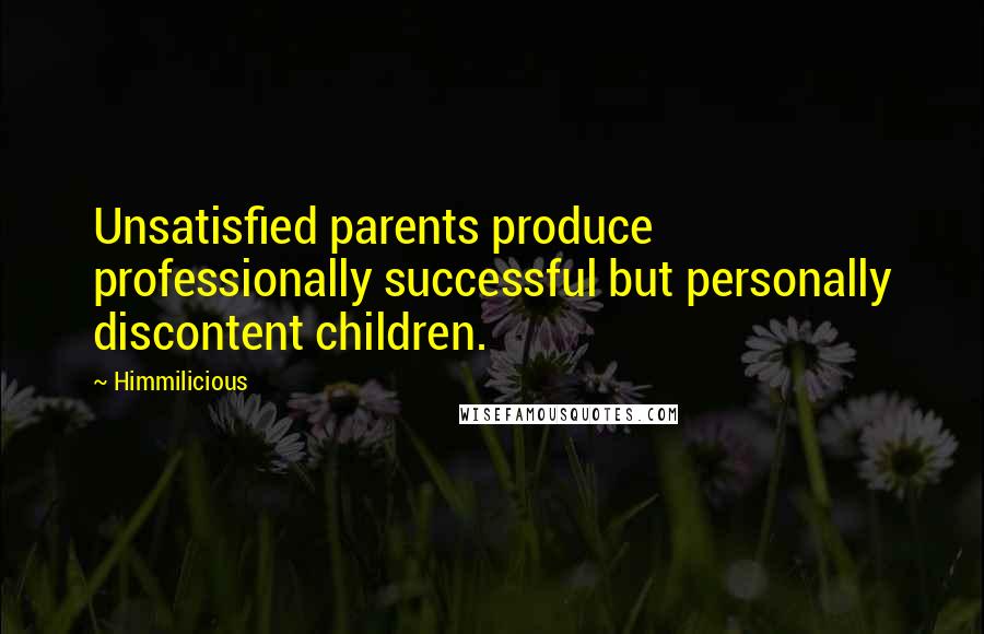 Himmilicious Quotes: Unsatisfied parents produce professionally successful but personally discontent children.