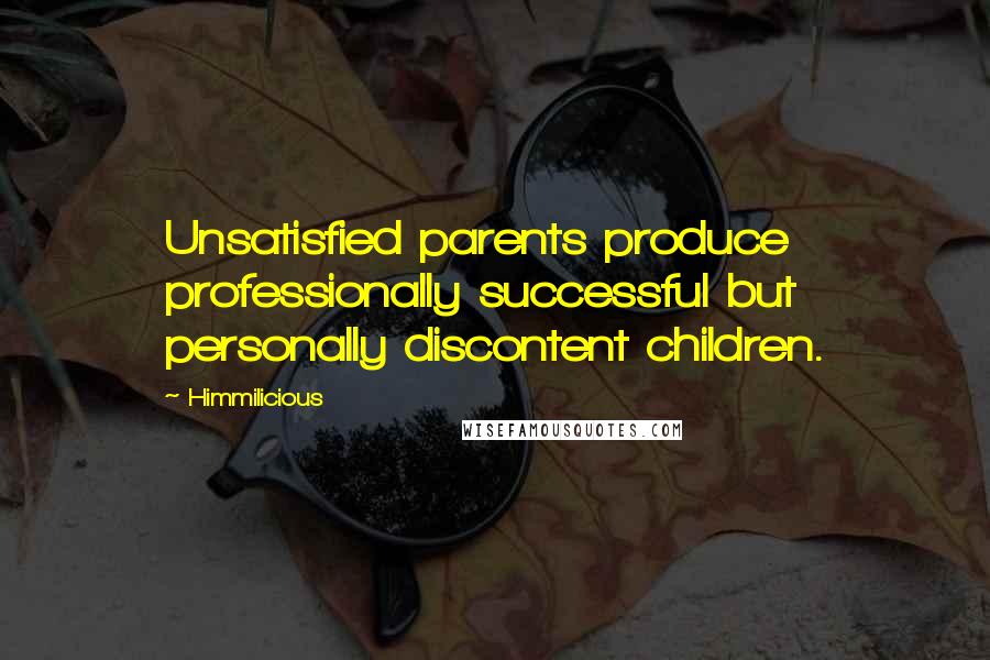 Himmilicious Quotes: Unsatisfied parents produce professionally successful but personally discontent children.