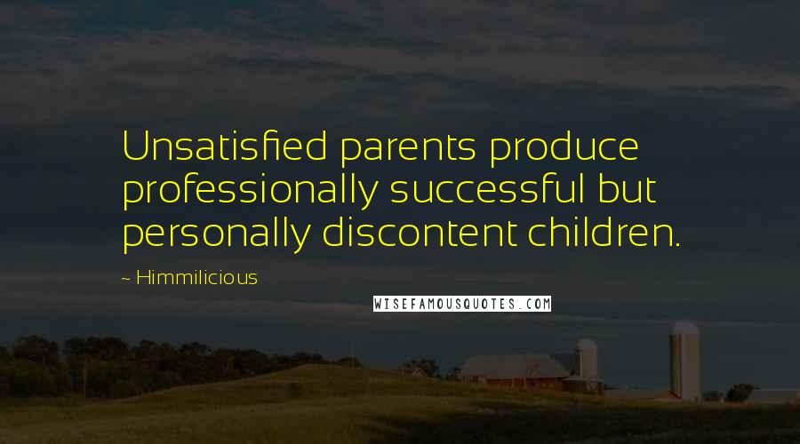 Himmilicious Quotes: Unsatisfied parents produce professionally successful but personally discontent children.