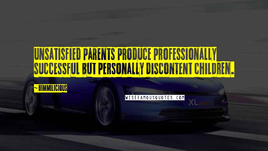 Himmilicious Quotes: Unsatisfied parents produce professionally successful but personally discontent children.