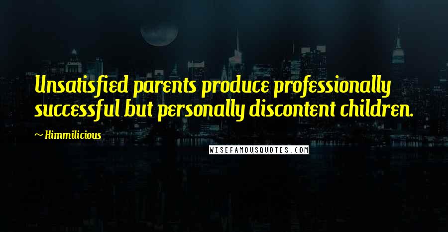 Himmilicious Quotes: Unsatisfied parents produce professionally successful but personally discontent children.