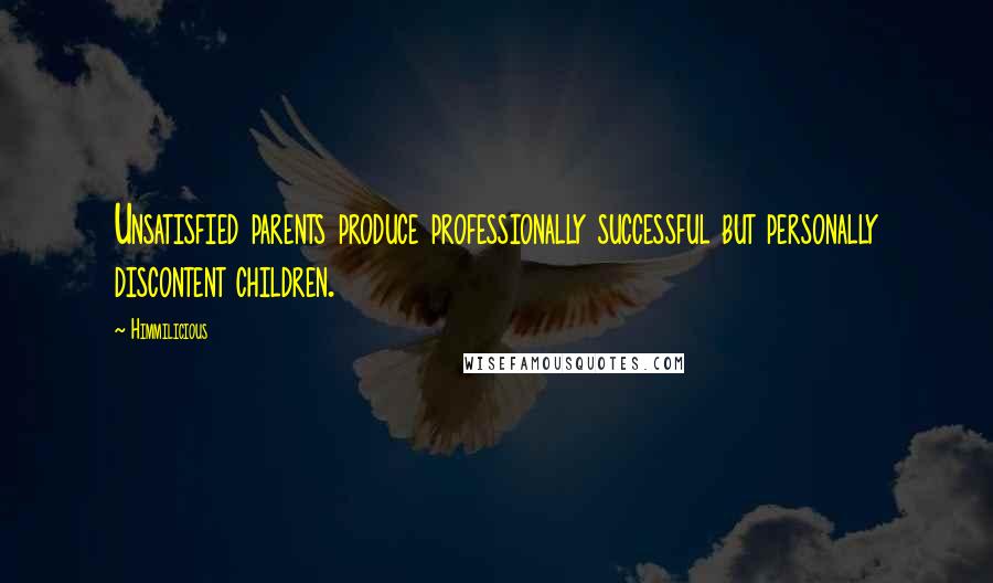 Himmilicious Quotes: Unsatisfied parents produce professionally successful but personally discontent children.