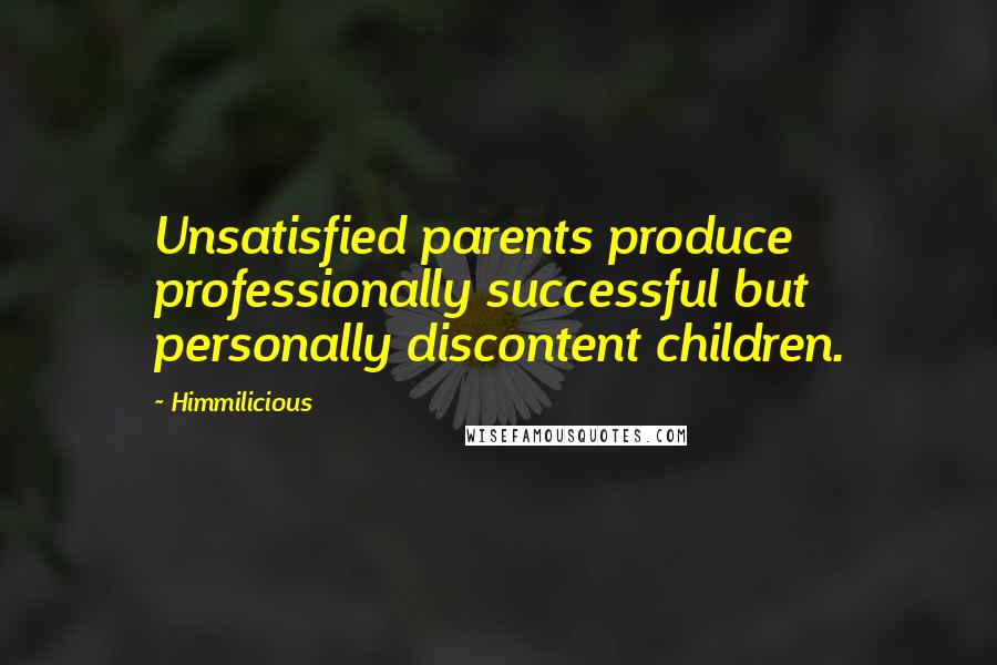 Himmilicious Quotes: Unsatisfied parents produce professionally successful but personally discontent children.