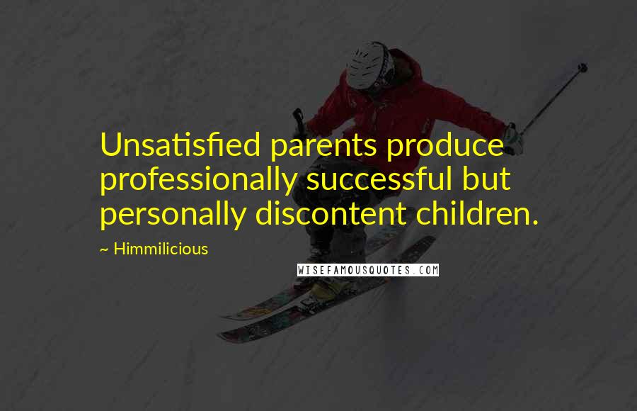 Himmilicious Quotes: Unsatisfied parents produce professionally successful but personally discontent children.