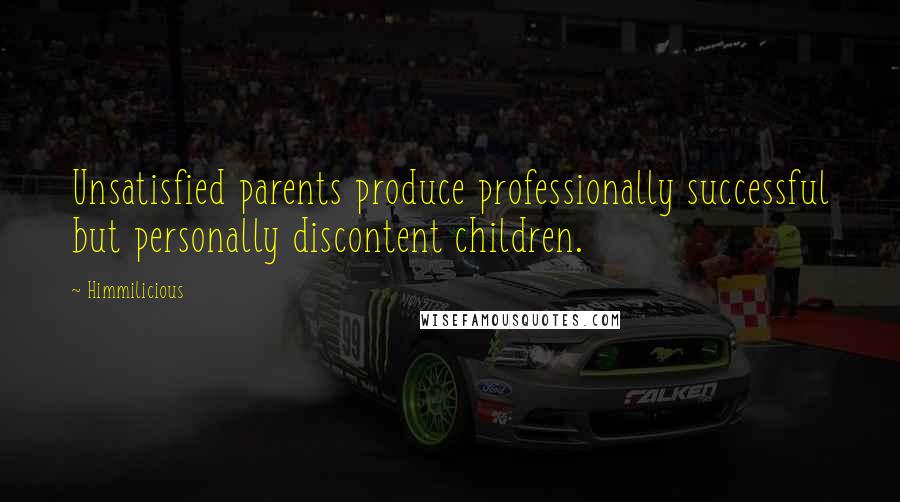 Himmilicious Quotes: Unsatisfied parents produce professionally successful but personally discontent children.