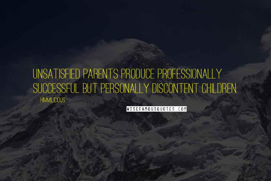 Himmilicious Quotes: Unsatisfied parents produce professionally successful but personally discontent children.