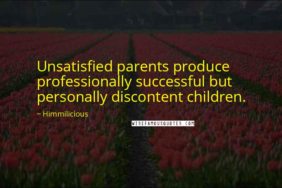 Himmilicious Quotes: Unsatisfied parents produce professionally successful but personally discontent children.