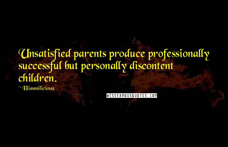 Himmilicious Quotes: Unsatisfied parents produce professionally successful but personally discontent children.