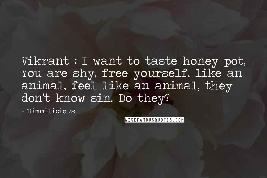 Himmilicious Quotes: Vikrant : I want to taste honey pot, You are shy, free yourself, like an animal, feel like an animal, they don't know sin. Do they?