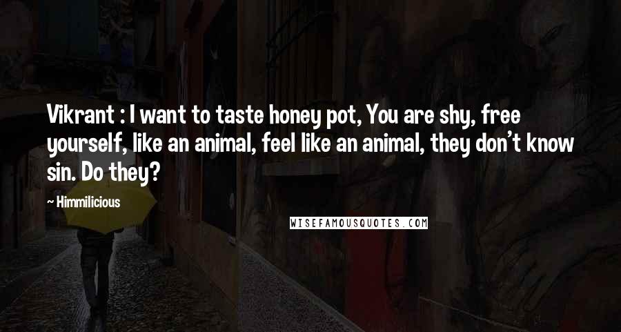 Himmilicious Quotes: Vikrant : I want to taste honey pot, You are shy, free yourself, like an animal, feel like an animal, they don't know sin. Do they?