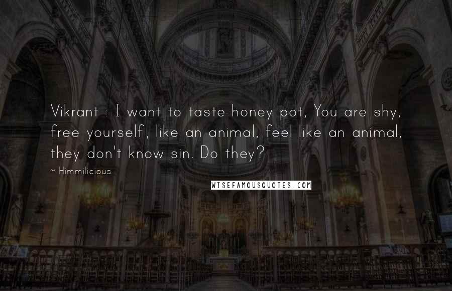 Himmilicious Quotes: Vikrant : I want to taste honey pot, You are shy, free yourself, like an animal, feel like an animal, they don't know sin. Do they?