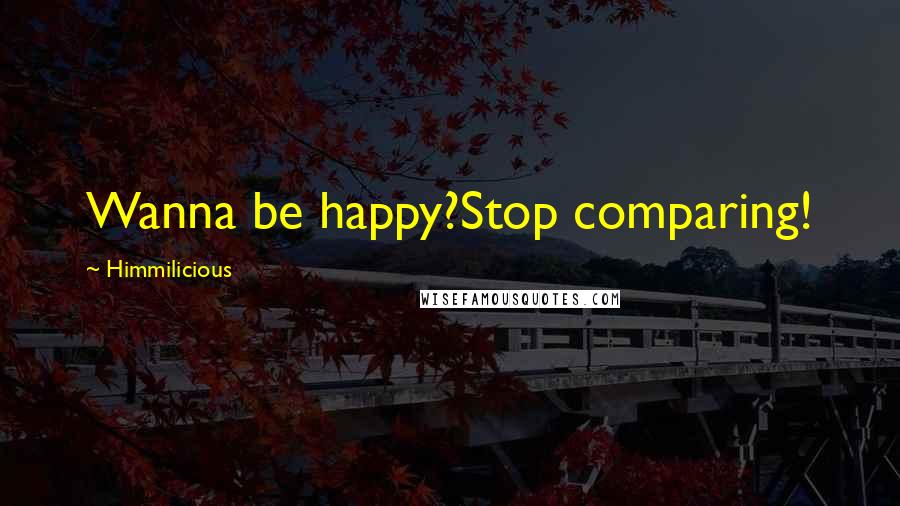 Himmilicious Quotes: Wanna be happy?Stop comparing!