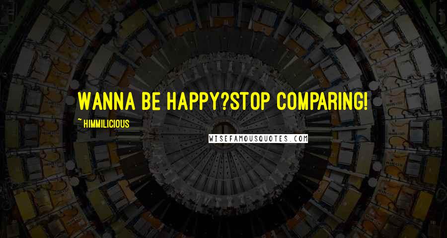 Himmilicious Quotes: Wanna be happy?Stop comparing!