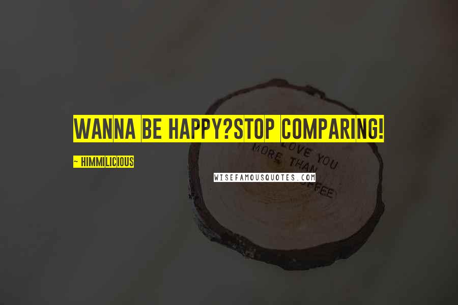Himmilicious Quotes: Wanna be happy?Stop comparing!