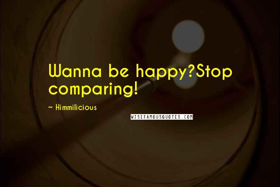 Himmilicious Quotes: Wanna be happy?Stop comparing!