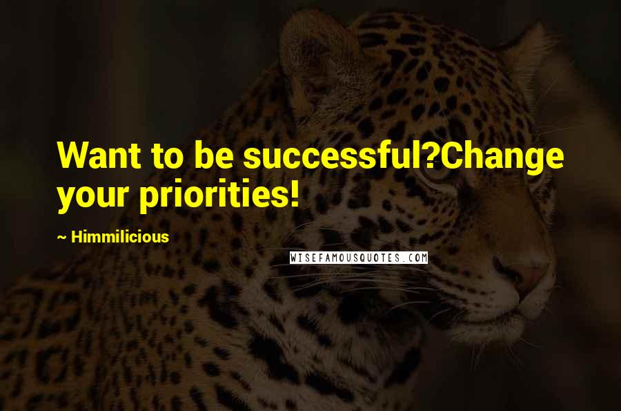 Himmilicious Quotes: Want to be successful?Change your priorities!
