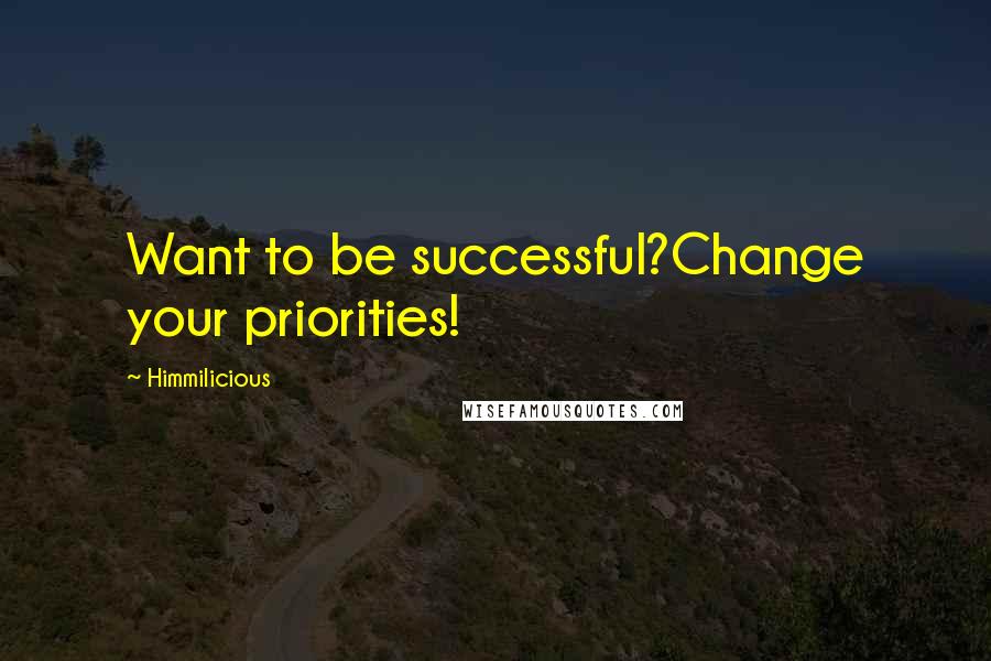 Himmilicious Quotes: Want to be successful?Change your priorities!