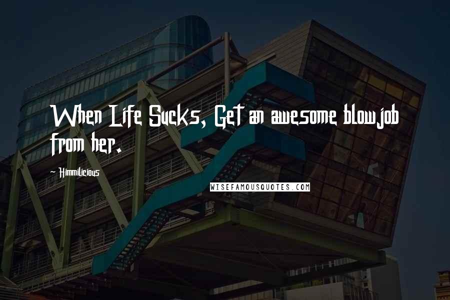 Himmilicious Quotes: When Life Sucks, Get an awesome blowjob from her.