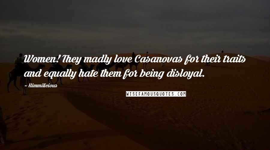 Himmilicious Quotes: Women! They madly love Casanovas for their traits and equally hate them for being disloyal.