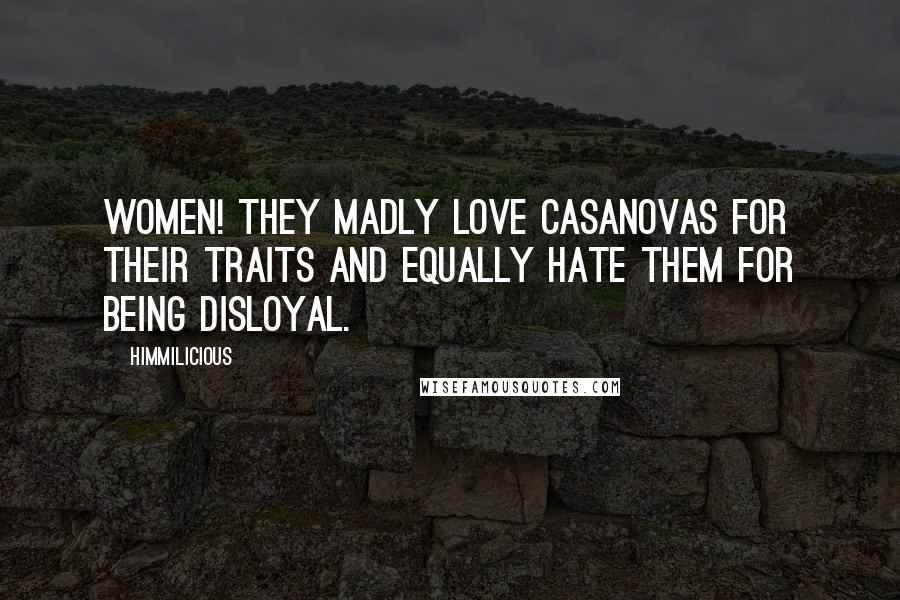 Himmilicious Quotes: Women! They madly love Casanovas for their traits and equally hate them for being disloyal.