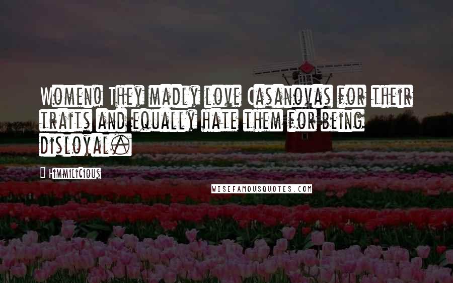 Himmilicious Quotes: Women! They madly love Casanovas for their traits and equally hate them for being disloyal.