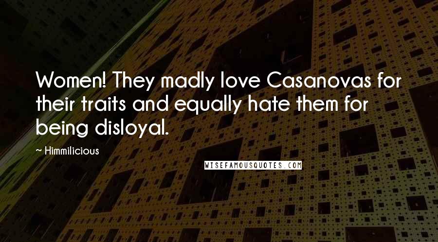 Himmilicious Quotes: Women! They madly love Casanovas for their traits and equally hate them for being disloyal.