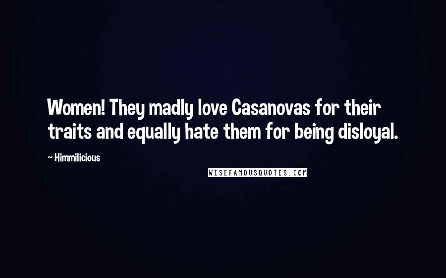 Himmilicious Quotes: Women! They madly love Casanovas for their traits and equally hate them for being disloyal.