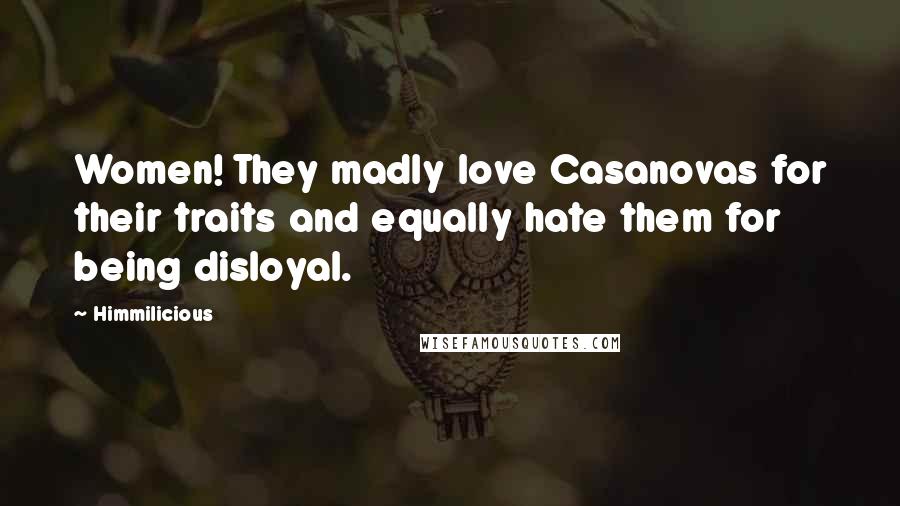 Himmilicious Quotes: Women! They madly love Casanovas for their traits and equally hate them for being disloyal.