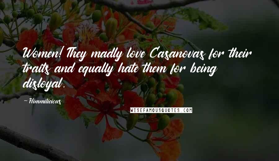 Himmilicious Quotes: Women! They madly love Casanovas for their traits and equally hate them for being disloyal.