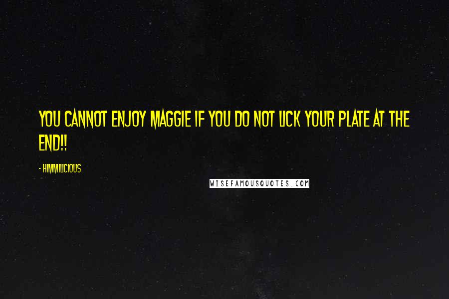 Himmilicious Quotes: You cannot enjoy Maggie if you do not lick your plate at the end!!