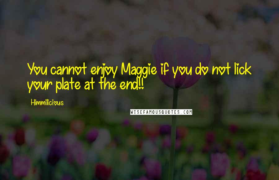 Himmilicious Quotes: You cannot enjoy Maggie if you do not lick your plate at the end!!