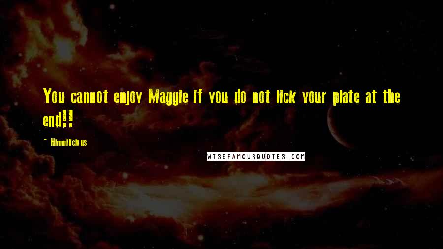 Himmilicious Quotes: You cannot enjoy Maggie if you do not lick your plate at the end!!